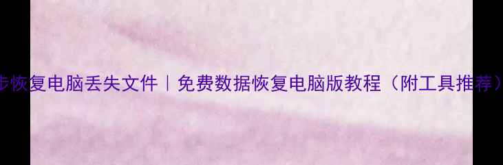 图片 3步恢复电脑丢失文件｜免费数据恢复电脑版教程（附工具推荐）1