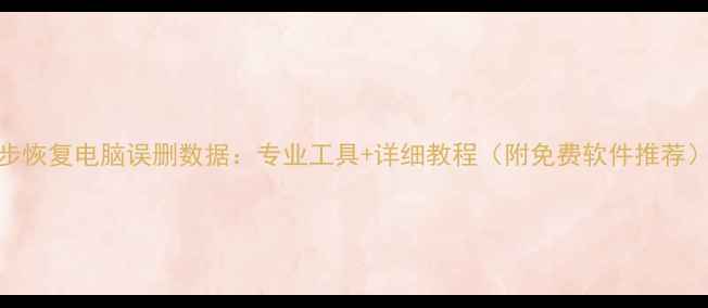 图片 3步恢复电脑误删数据：专业工具+详细教程（附免费软件推荐）1