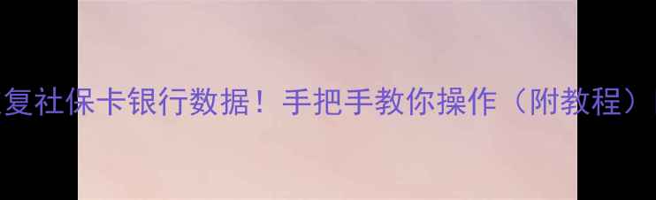 图片 3步恢复社保卡银行数据！手把手教你操作（附教程）📱💳2
