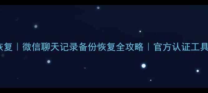图片 3步恢复｜微信聊天记录备份恢复全攻略｜官方认证工具推荐