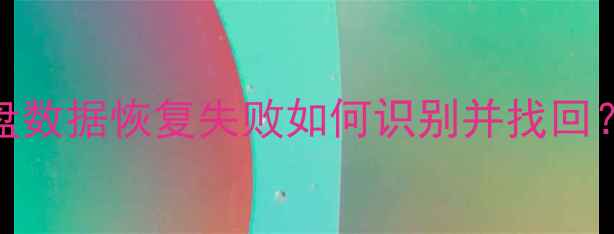 图片 3步搞定！磁盘数据恢复失败如何识别并找回？附详细教程1