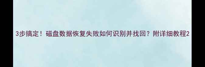 图片 3步搞定！磁盘数据恢复失败如何识别并找回？附详细教程2