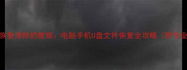 图片 3步教你彻底恢复清除的数据：电脑手机U盘文件恢复全攻略（附专业工具推荐）1