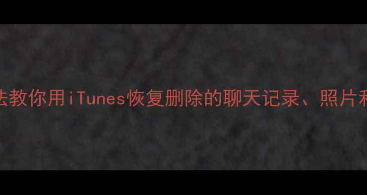 3种方法教你用iTunes恢复删除的聊天记录照片和文件