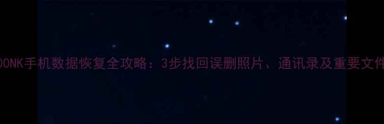 400NK手机数据恢复全攻略3步找回误删照片通讯录及重要文件