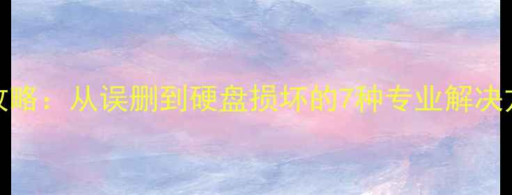 4TB硬盘数据恢复全攻略从误删到硬盘损坏的7种专业解决方案附工具推荐