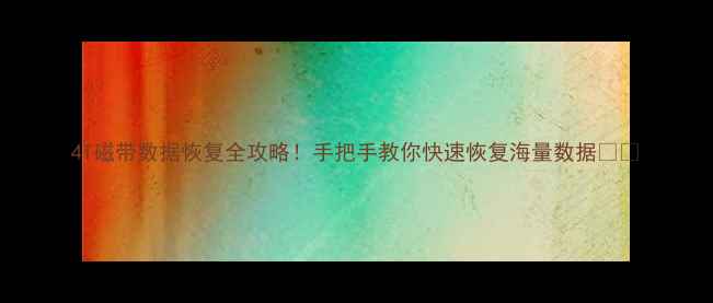 图片 4T磁带数据恢复全攻略！手把手教你快速恢复海量数据🔒💾