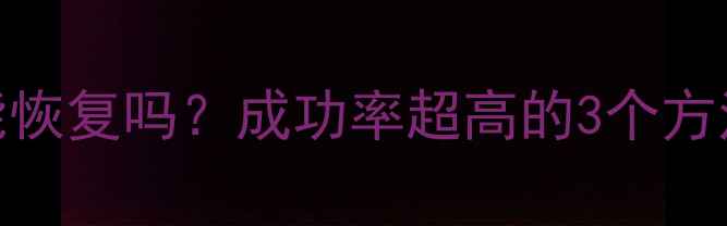 图片 4年前丢失的数据能恢复吗？成功率超高的3个方法（附实操教程）1