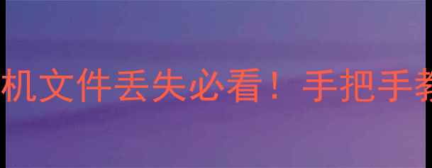 图片 4步恢复手机电脑数据全攻略手机文件丢失必看！手把手教你找回照片聊天记录工作文件