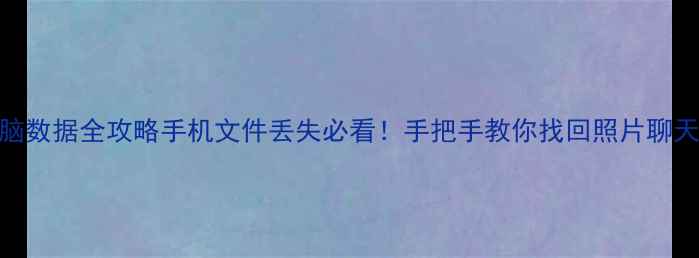 图片 4步恢复手机电脑数据全攻略手机文件丢失必看！手把手教你找回照片聊天记录工作文件2