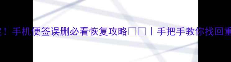 图片 5分钟搞定！手机便签误删必看恢复攻略💻✨｜手把手教你找回重要备忘录