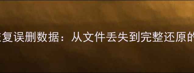 5步彻底恢复误删数据从文件丢失到完整还原的完整教程