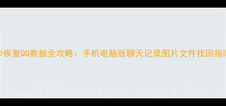 5步恢复QQ数据全攻略手机电脑版聊天记录图片文件找回指南