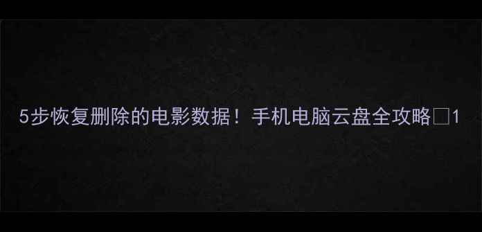 5步恢复删除的电影数据手机电脑云盘全攻略