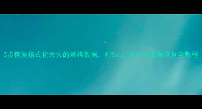 5步恢复格式化丢失的表格数据附ExcelAccess数据恢复全教程
