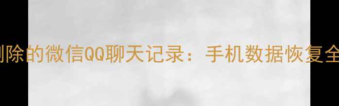 图片 5步恢复被删除的微信QQ聊天记录：手机数据恢复全攻略与原理