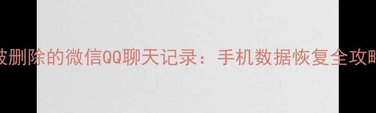 图片 5步恢复被删除的微信QQ聊天记录：手机数据恢复全攻略与原理1