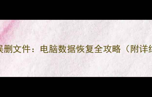 图片 5步恢复误删文件：电脑数据恢复全攻略（附详细教程）1