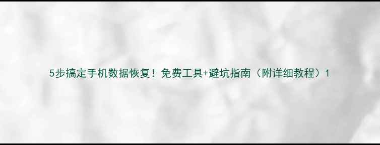 图片 5步搞定手机数据恢复！免费工具+避坑指南（附详细教程）1