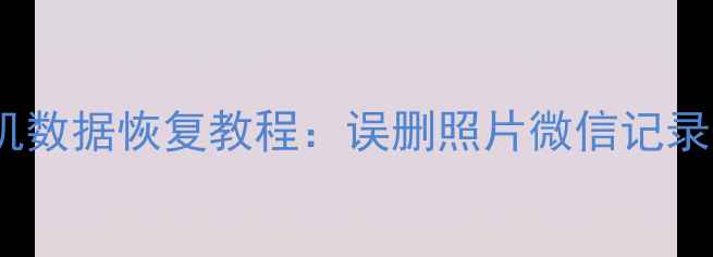 图片 5步教你手机数据恢复教程：误删照片微信记录恢复全攻略