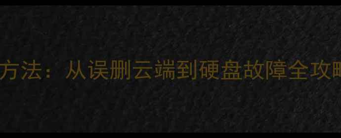 图片 5种全网文件数据恢复方法：从误删云端到硬盘故障全攻略（附工具实操指南）