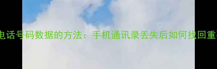 图片 5种彻底恢复电话号码数据的方法：手机通讯录丢失后如何找回重要联系人信息