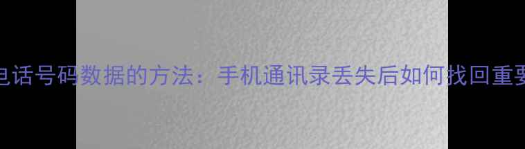 图片 5种彻底恢复电话号码数据的方法：手机通讯录丢失后如何找回重要联系人信息2