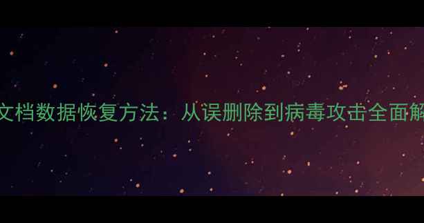 5种高效文档数据恢复方法从误删除到病毒攻击全面解决方案