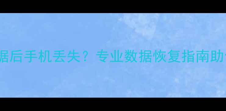 5秒恢复出厂数据后手机丢失专业数据恢复指南助你找回珍贵回忆