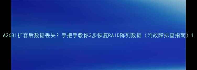 图片 A2681扩容后数据丢失？手把手教你3步恢复RAID阵列数据（附故障排查指南）1