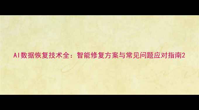 图片 AI数据恢复技术全：智能修复方案与常见问题应对指南2