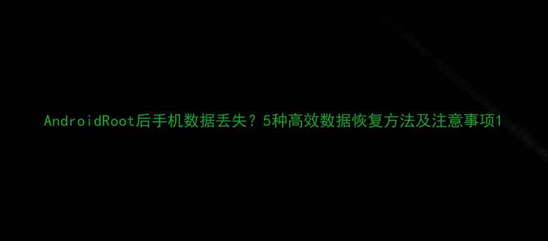 图片 AndroidRoot后手机数据丢失？5种高效数据恢复方法及注意事项1