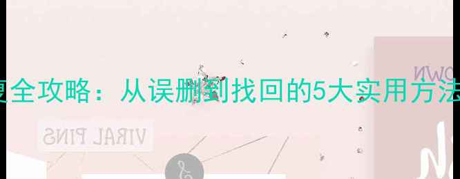 图片 Android手机文件恢复全攻略：从误删到找回的5大实用方法（附免费工具推荐）