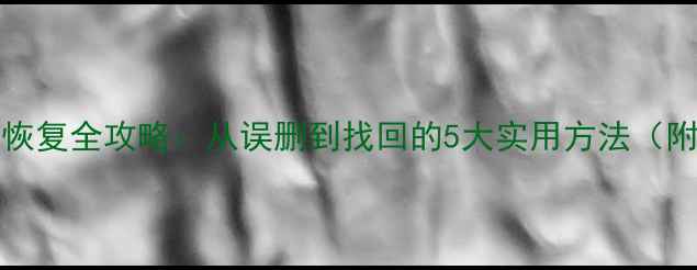 图片 Android手机文件恢复全攻略：从误删到找回的5大实用方法（附免费工具推荐）1