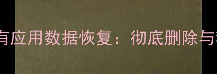 图片 Android清除所有应用数据恢复：彻底删除与精准还原全攻略