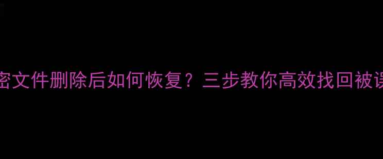 BitLocker加密文件删除后如何恢复三步教你高效找回被误删加密数据