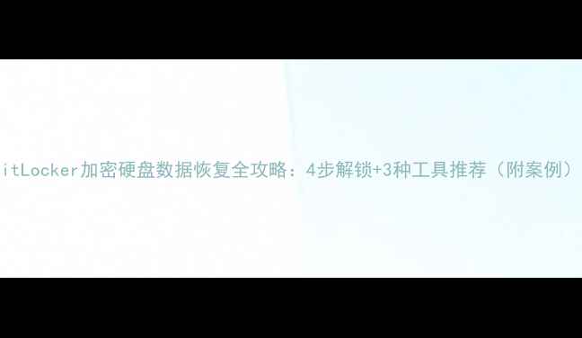 图片 BitLocker加密硬盘数据恢复全攻略：4步解锁+3种工具推荐（附案例）2