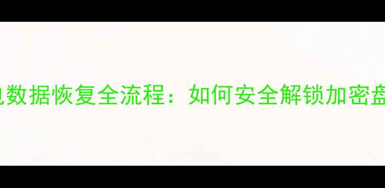 BitLocker断电数据恢复全流程如何安全解锁加密盘中的丢失文件