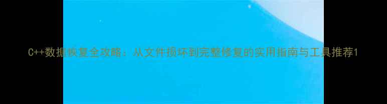 图片 C++数据恢复全攻略：从文件损坏到完整修复的实用指南与工具推荐1
