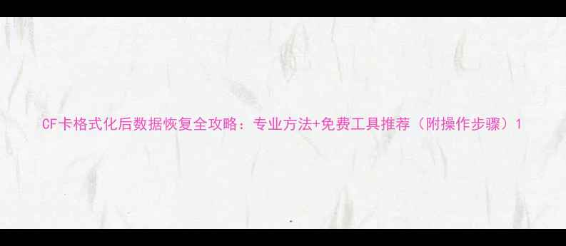 CF卡格式化后数据恢复全攻略专业方法免费工具推荐附操作步骤