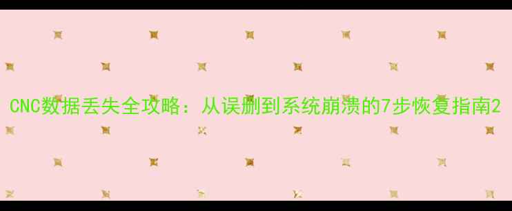 图片 CNC数据丢失全攻略：从误删到系统崩溃的7步恢复指南2