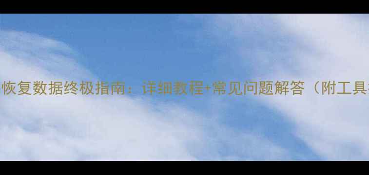 CSV文件恢复数据终极指南详细教程常见问题解答附工具推荐