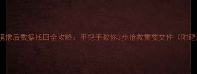 图片 C盘恢复镜像后数据找回全攻略：手把手教你3步抢救重要文件（附避坑指南）