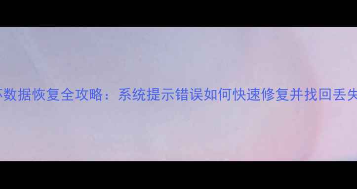 图片 C盘损坏数据恢复全攻略：系统提示错误如何快速修复并找回丢失文件？