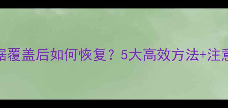 图片 C盘数据覆盖后如何恢复？5大高效方法+注意事项1