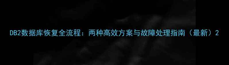 DB2数据库恢复全流程两种高效方案与故障处理指南最新