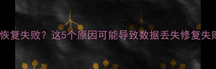 图片 DG免费版数据恢复失败？这5个原因可能导致数据丢失修复失败及解决方法1