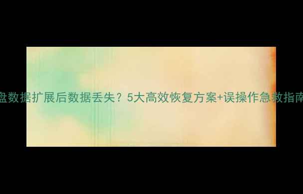D盘数据扩展后数据丢失5大高效恢复方案误操作急救指南