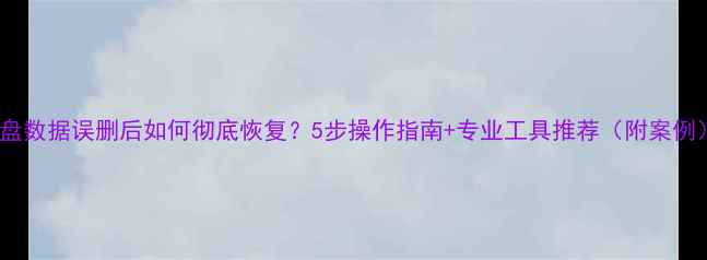 D盘数据误删后如何彻底恢复5步操作指南专业工具推荐附案例