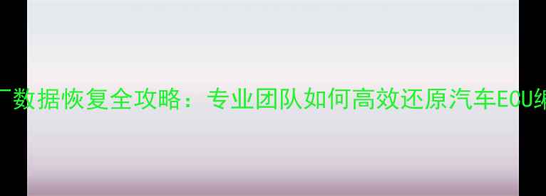 图片 ECU原厂数据恢复全攻略：专业团队如何高效还原汽车ECU编程？1